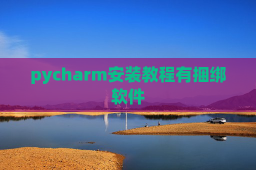 pycharm安装教程有捆绑软件 pycharm安装教程有捆绑软件